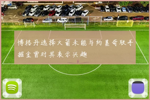 博格丹选择火箭未能与约基奇联手掘金曾对其表示兴趣
