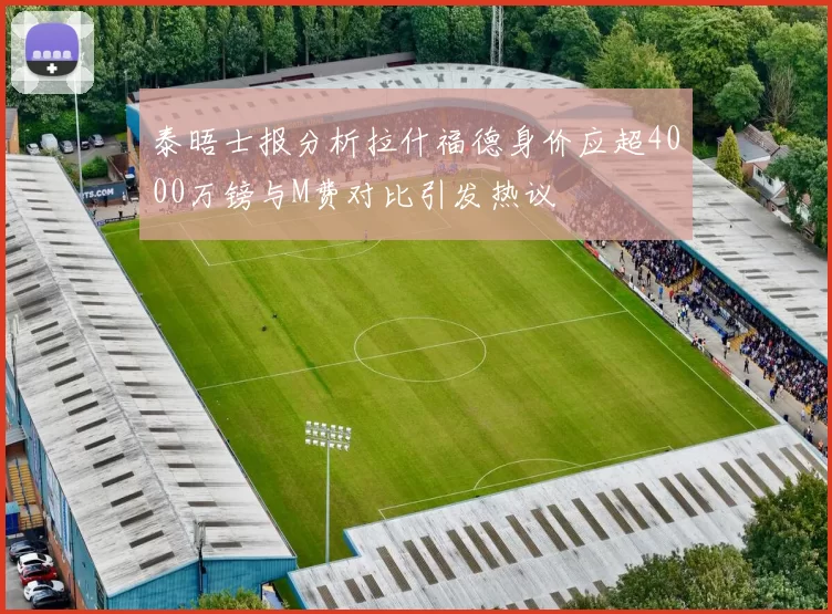 泰晤士报分析拉什福德身价应超4000万镑与M费对比引发热议
