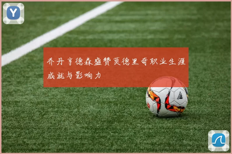 乔丹亨德森盛赞莫德里奇职业生涯成就与影响力